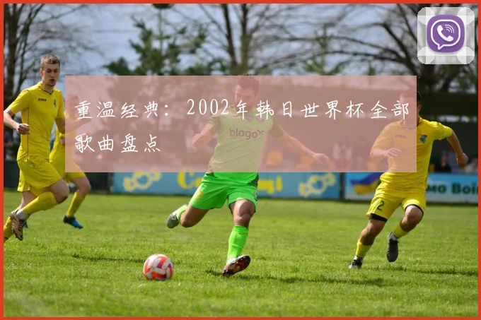 重温经典：2002年韩日世界杯全部歌曲盘点