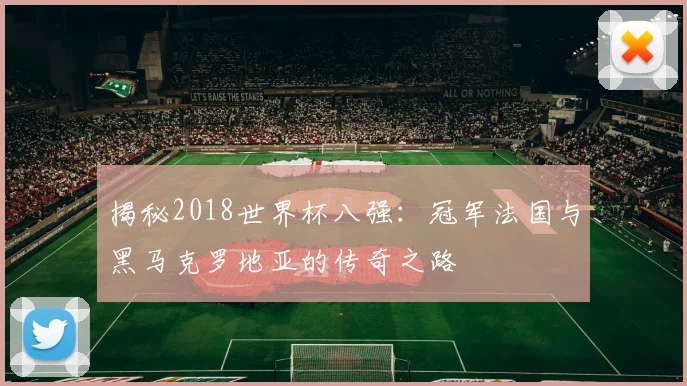 揭秘2018世界杯八强：冠军法国与黑马克罗地亚的传奇之路
