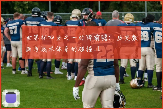 世界杯四分之一对阵前瞻：历史数据与战术体系的碰撞_1
