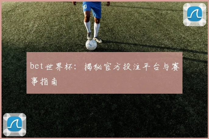 bet世界杯：揭秘官方投注平台与赛事指南